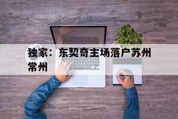 关于独家：东契奇主场落户苏州常州的信息