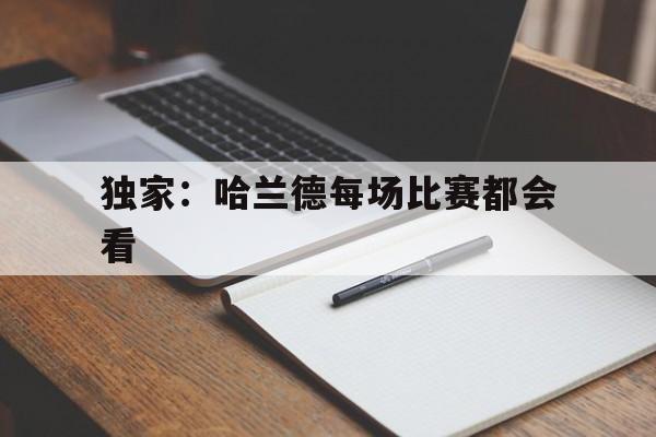 包含独家:哈兰德每场比赛都会看的词条 包含独家:哈兰德每场比赛都会看的词条